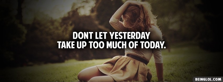 Dont Let Yesterday Take Up Too Much Of Today