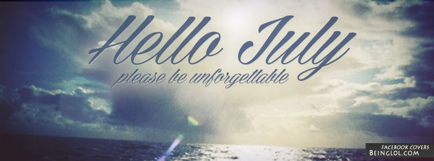 Hello July Please Be Unforgettable Facebook Covers