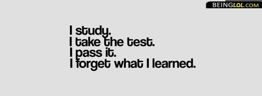 I Study. I Take The Test. I Pass It. I Forget What I Learned. Facebook Covers
