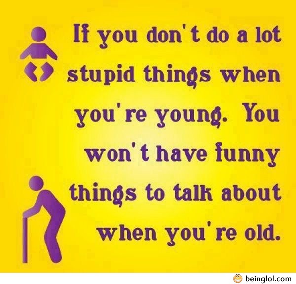 If You Don’t Do Alot Stupid Things When You’re Young