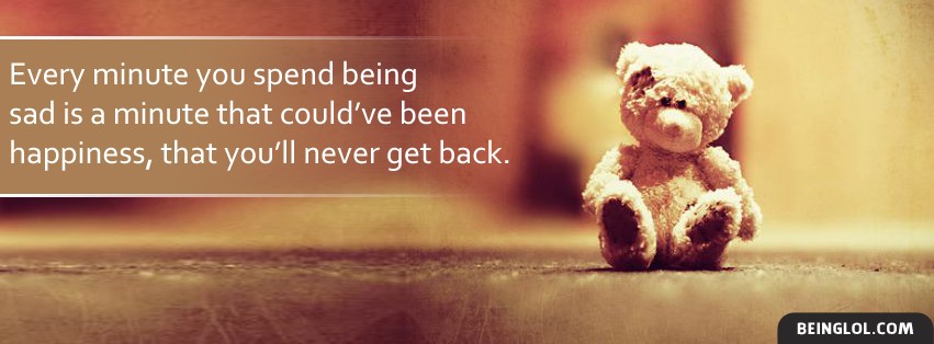 Every Minute You Spend Being Sad Facebook Covers