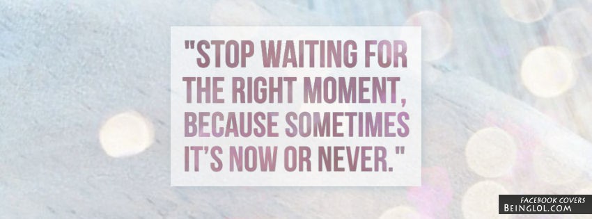 Stop Waiting For The Right Moment Facebook Covers