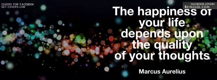 The Happiness Of Your Life Depends Upon The Quality Of Your Thoughts. Facebook Covers