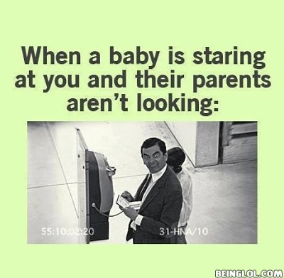 I Do This All the Time When a Baby Is Staring At Me.